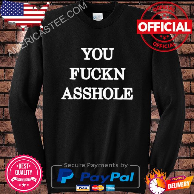 You fuckn asshole shirt